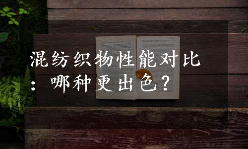 混纺织物性能对比：哪种更出色？