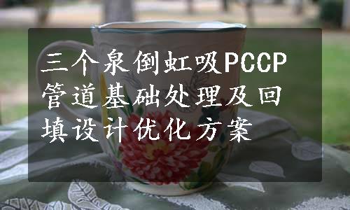 三个泉倒虹吸PCCP管道基础处理及回填设计优化方案