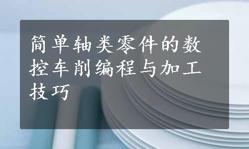 简单轴类零件的数控车削编程与加工技巧