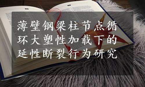 薄壁钢梁柱节点循环大塑性加载下的延性断裂行为研究