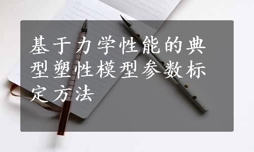 基于力学性能的典型塑性模型参数标定方法