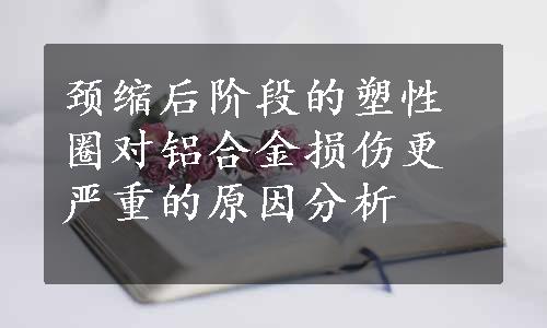 颈缩后阶段的塑性圈对铝合金损伤更严重的原因分析