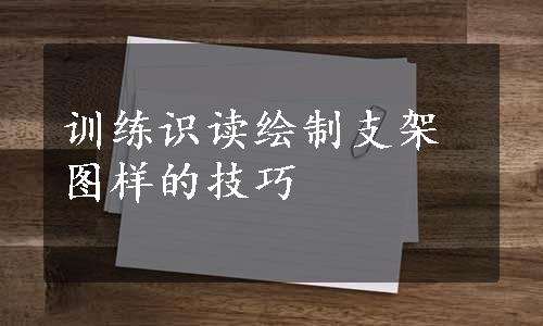 训练识读绘制支架图样的技巧