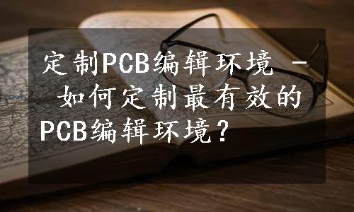 定制PCB编辑环境 - 如何定制最有效的PCB编辑环境？