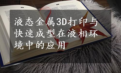 液态金属3D打印与快速成型在液相环境中的应用