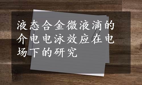 液态合金微液滴的介电电泳效应在电场下的研究