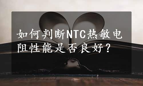 如何判断NTC热敏电阻性能是否良好？