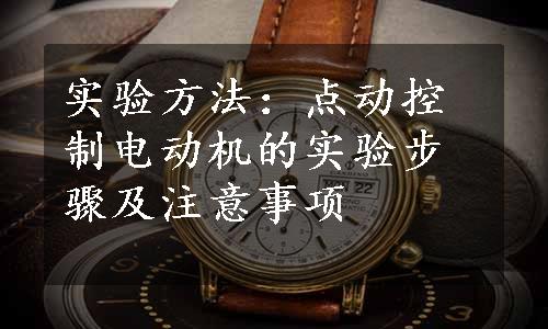 实验方法：点动控制电动机的实验步骤及注意事项