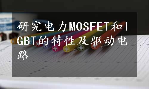 研究电力MOSFET和IGBT的特性及驱动电路