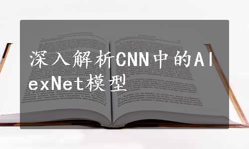 深入解析CNN中的AlexNet模型