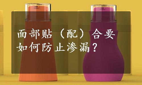 面部贴（配）合要如何防止渗漏？