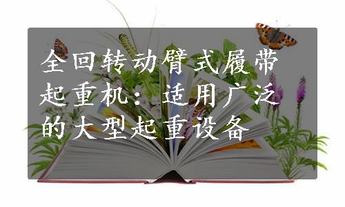 全回转动臂式履带起重机：适用广泛的大型起重设备