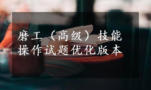 磨工（高级）技能操作试题优化版本