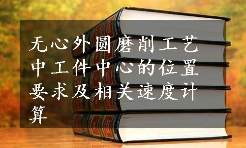 无心外圆磨削工艺中工件中心的位置要求及相关速度计算