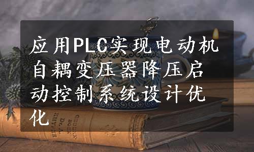 应用PLC实现电动机自耦变压器降压启动控制系统设计优化