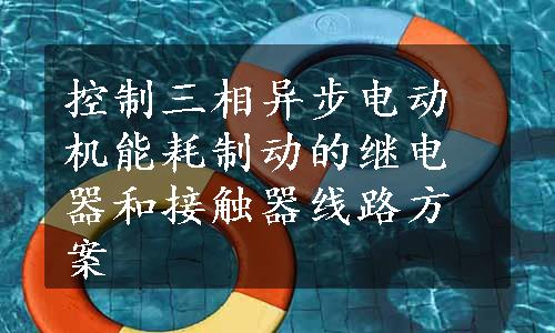 控制三相异步电动机能耗制动的继电器和接触器线路方案