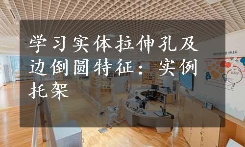 学习实体拉伸孔及边倒圆特征：实例托架