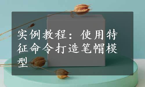 实例教程：使用特征命令打造笔帽模型