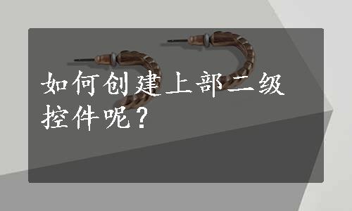 如何创建上部二级控件呢？