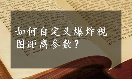 如何自定义爆炸视图距离参数？