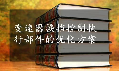 变速器换挡控制执行部件的优化方案