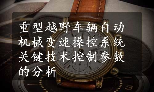 重型越野车辆自动机械变速操控系统关键技术控制参数的分析