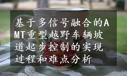 基于多信号融合的AMT重型越野车辆坡道起步控制的实现过程和难点分析