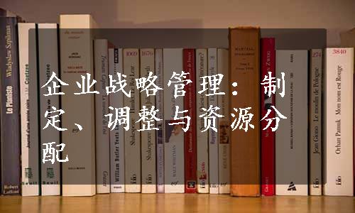 企业战略管理：制定、调整与资源分配