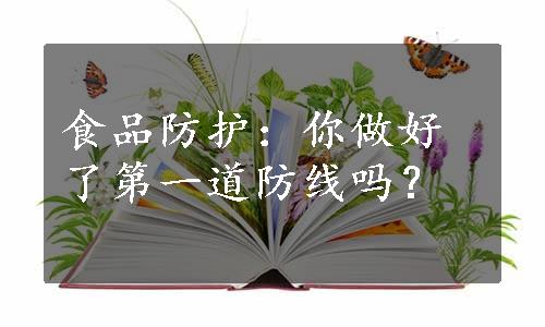 食品防护：你做好了第一道防线吗？