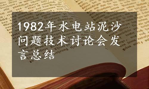 1982年水电站泥沙问题技术讨论会发言总结