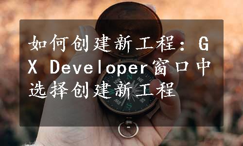 如何创建新工程：GX Developer窗口中选择创建新工程