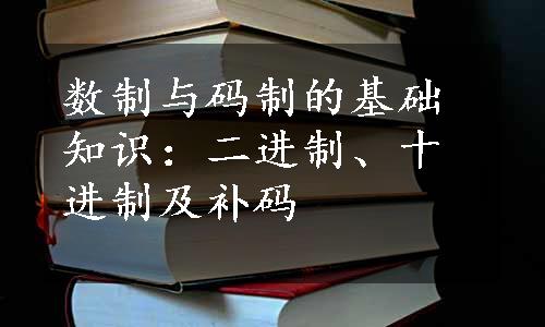 数制与码制的基础知识：二进制、十进制及补码