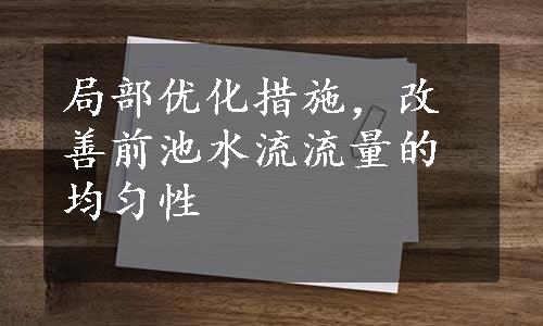 局部优化措施，改善前池水流流量的均匀性