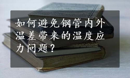 如何避免钢管内外温差带来的温度应力问题？