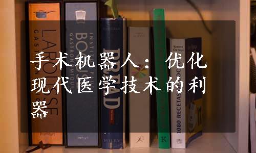 手术机器人：优化现代医学技术的利器