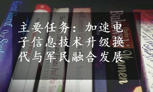 主要任务：加速电子信息技术升级换代与军民融合发展