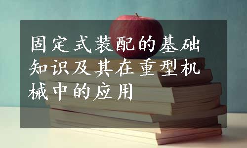 固定式装配的基础知识及其在重型机械中的应用