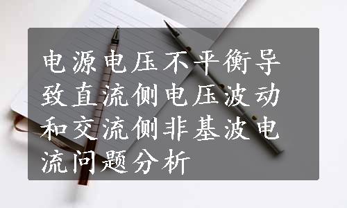 电源电压不平衡导致直流侧电压波动和交流侧非基波电流问题分析