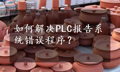 如何解决PLC报告系统错误程序？