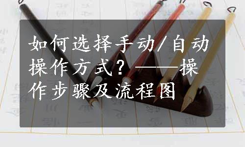 如何选择手动/自动操作方式？——操作步骤及流程图