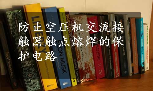 防止空压机交流接触器触点熔焊的保护电路