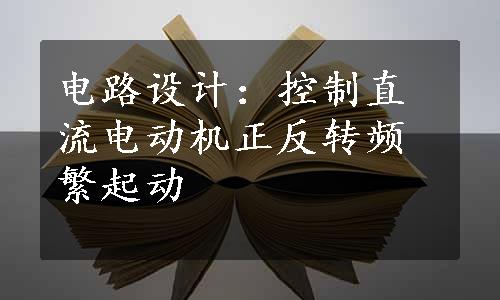 电路设计：控制直流电动机正反转频繁起动