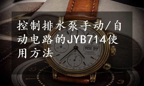 控制排水泵手动/自动电路的JYB714使用方法