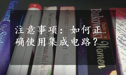 注意事项：如何正确使用集成电路？