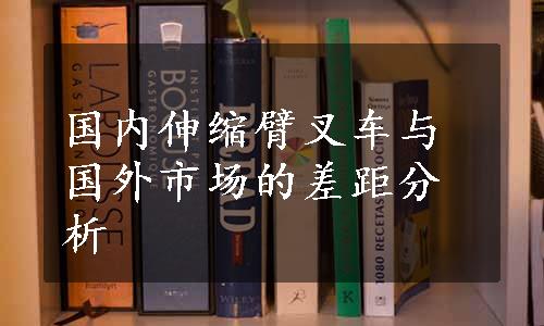 国内伸缩臂叉车与国外市场的差距分析