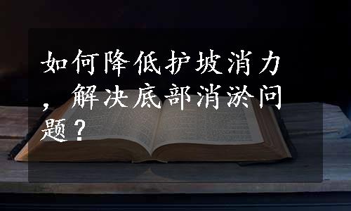 如何降低护坡消力，解决底部消淤问题？