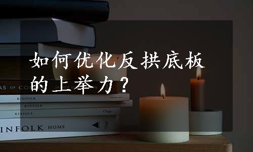 如何优化反拱底板的上举力？