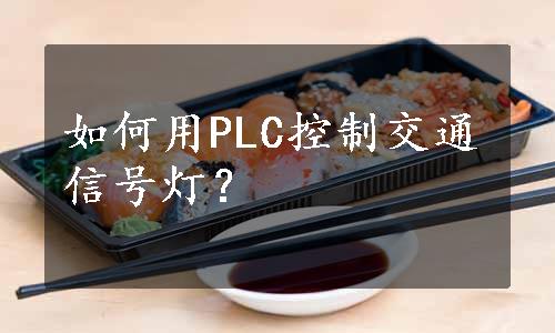 如何用PLC控制交通信号灯？