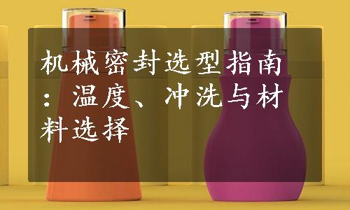 机械密封选型指南：温度、冲洗与材料选择