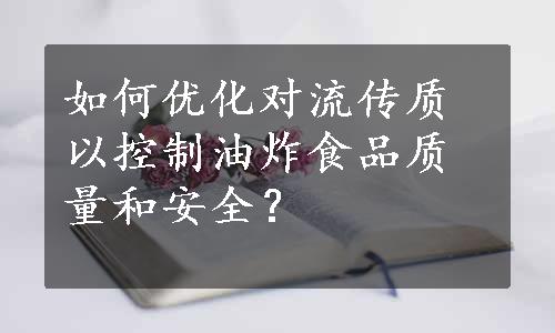 如何优化对流传质以控制油炸食品质量和安全？